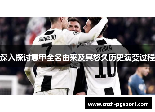 深入探讨意甲全名由来及其悠久历史演变过程