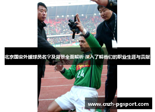 北京国安外援球员名字及背景全面解析 深入了解他们的职业生涯与贡献