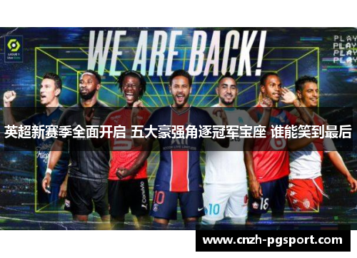 英超新赛季全面开启 五大豪强角逐冠军宝座 谁能笑到最后