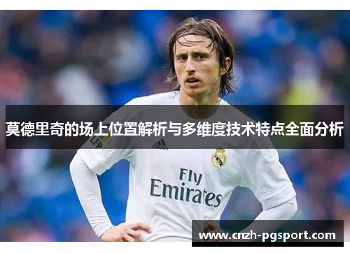 莫德里奇的场上位置解析与多维度技术特点全面分析