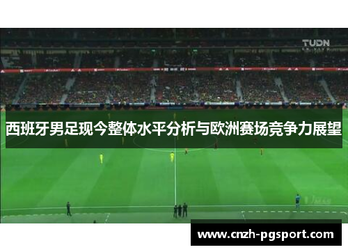 西班牙男足现今整体水平分析与欧洲赛场竞争力展望