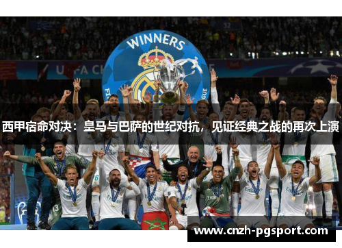 西甲宿命对决：皇马与巴萨的世纪对抗，见证经典之战的再次上演