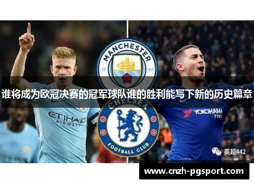 谁将成为欧冠决赛的冠军球队谁的胜利能写下新的历史篇章