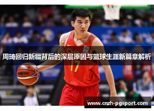 周琦回归新疆背后的深层原因与篮球生涯新篇章解析