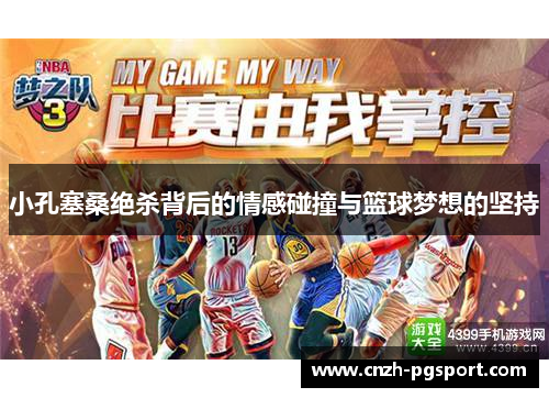 小孔塞桑绝杀背后的情感碰撞与篮球梦想的坚持