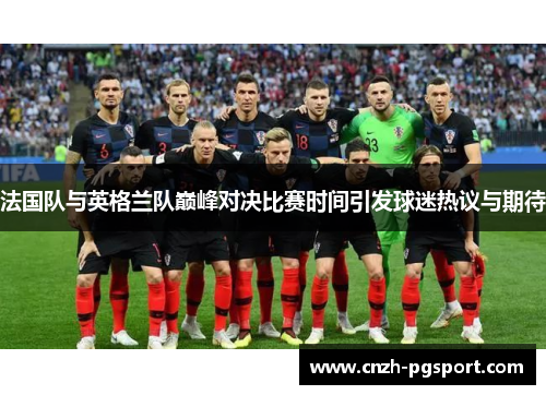 法国队与英格兰队巅峰对决比赛时间引发球迷热议与期待