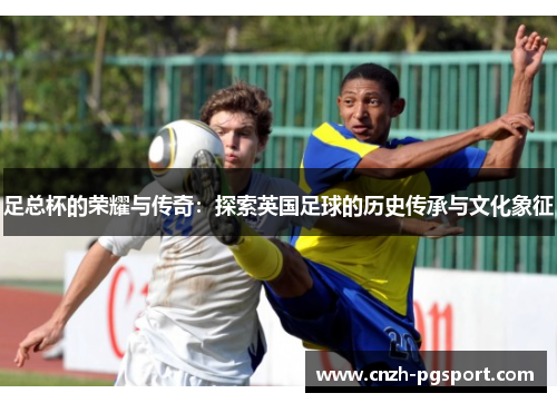 足总杯的荣耀与传奇：探索英国足球的历史传承与文化象征