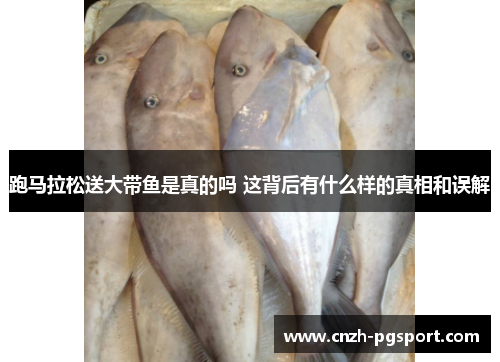 跑马拉松送大带鱼是真的吗 这背后有什么样的真相和误解
