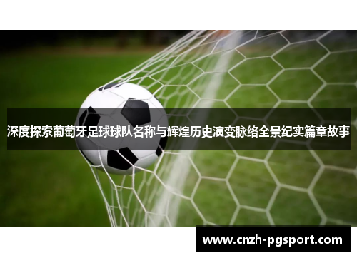 深度探索葡萄牙足球球队名称与辉煌历史演变脉络全景纪实篇章故事