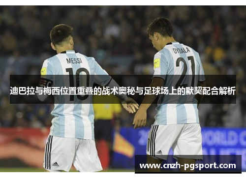 迪巴拉与梅西位置重叠的战术奥秘与足球场上的默契配合解析