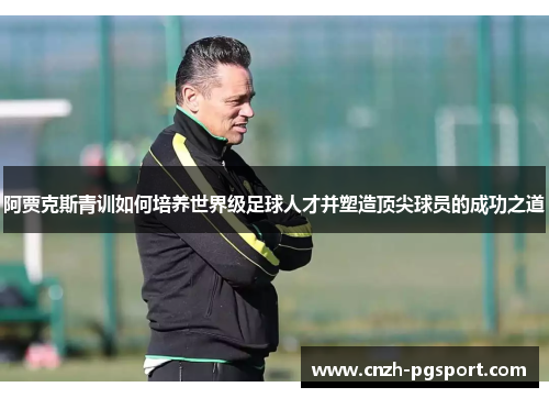 阿贾克斯青训如何培养世界级足球人才并塑造顶尖球员的成功之道