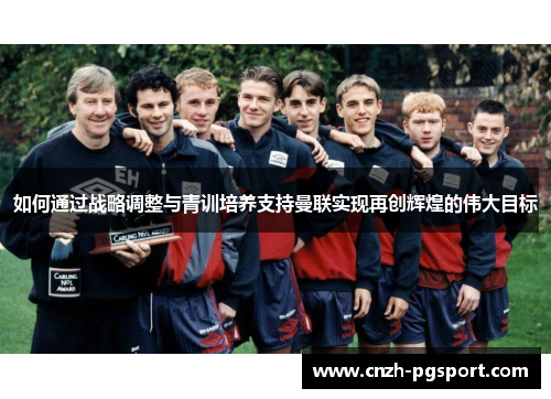 如何通过战略调整与青训培养支持曼联实现再创辉煌的伟大目标
